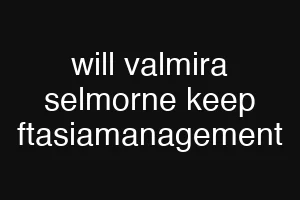 will valmira selmorne keep ftasiamanagement