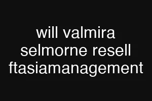 will valmira selmorne resell ftasiamanagement